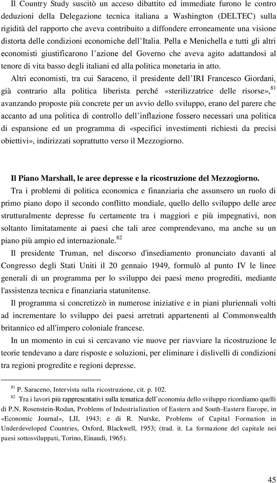 Pella e Menichella e tutti gli altri economisti giustificarono l azione del Governo che aveva agito adattandosi al tenore di vita basso degli italiani ed alla politica monetaria in atto.