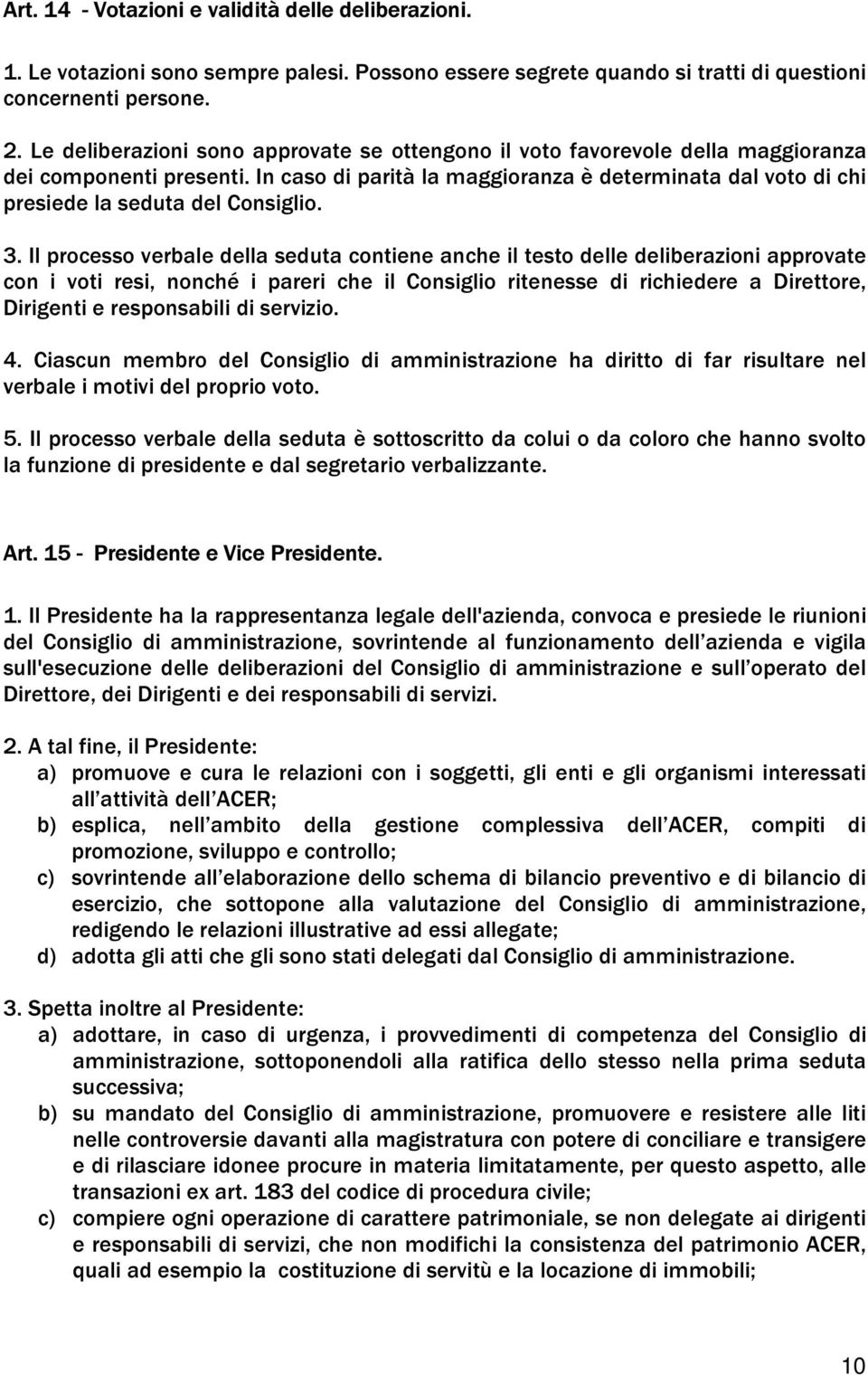 In caso di parità la maggioranza è determinata dal voto di chi presiede la seduta del Consiglio. 3.