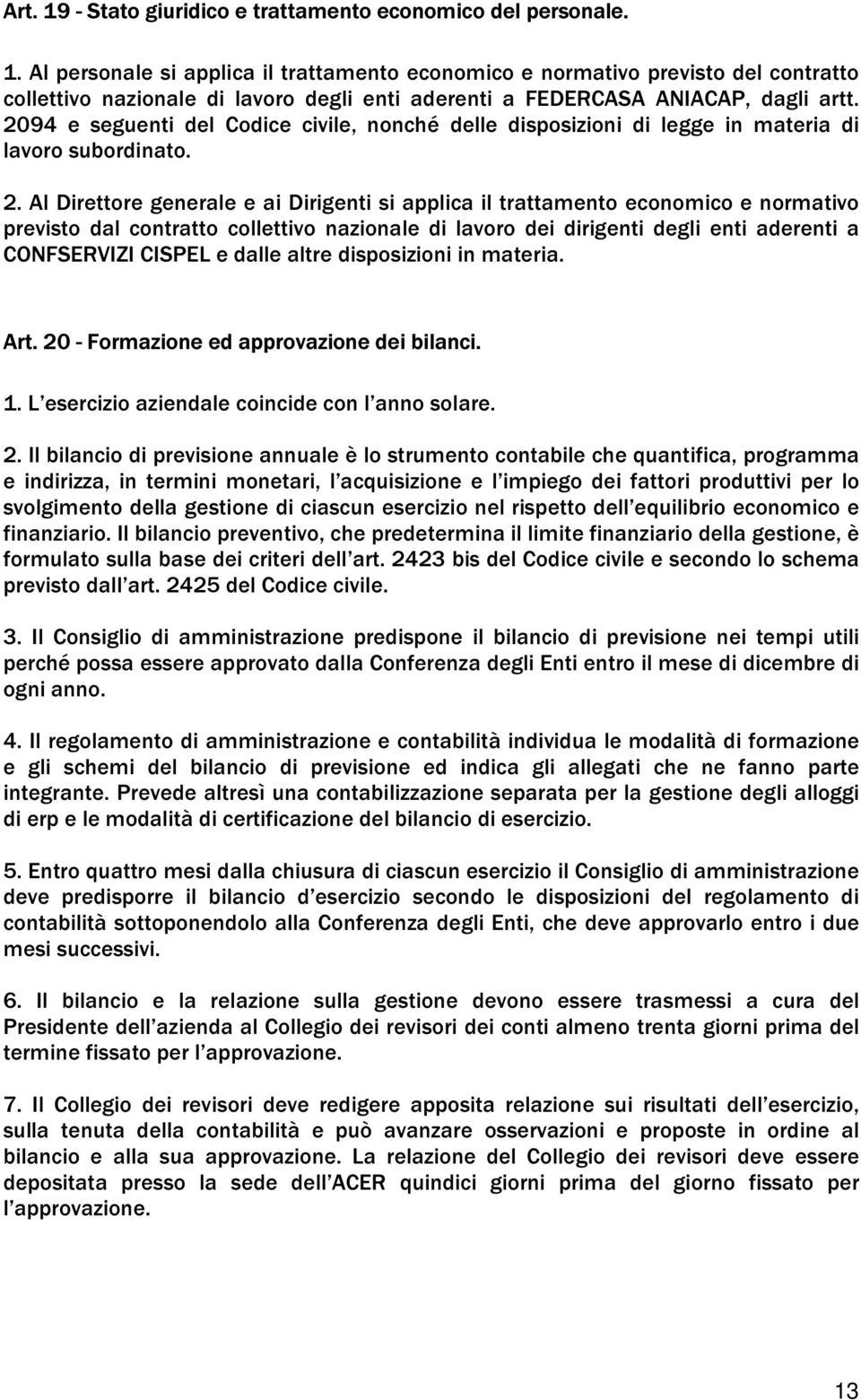 Al Direttore generale e ai Dirigenti si applica il trattamento economico e normativo previsto dal contratto collettivo nazionale di lavoro dei dirigenti degli enti aderenti a CONFSERVIZI CISPEL e