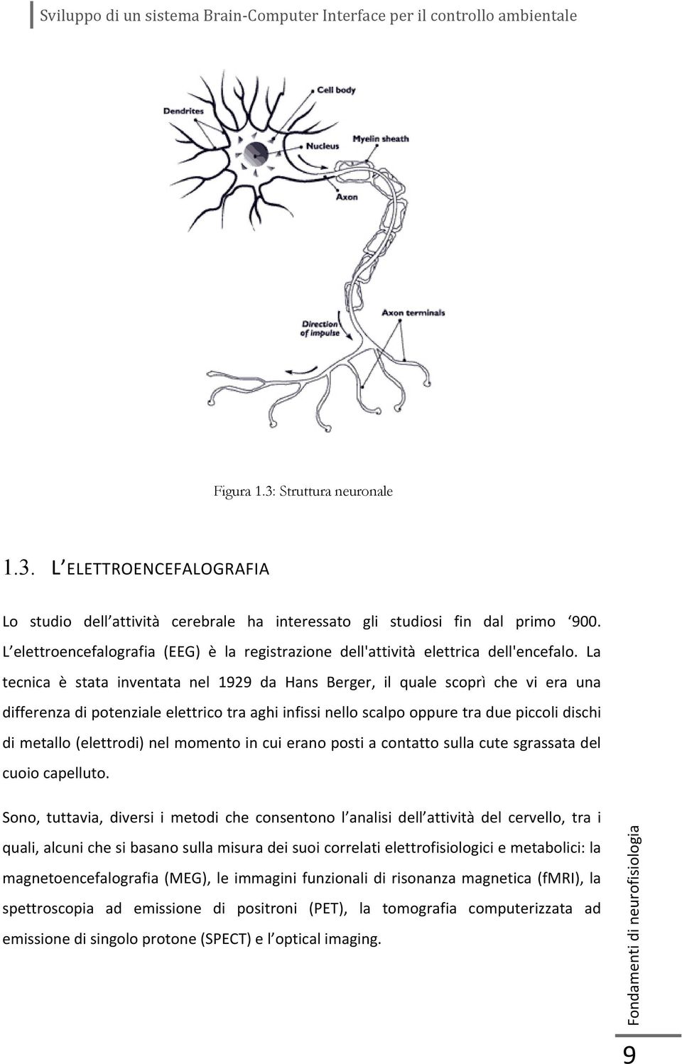 La tecnica è stata inventata nel 1929 da Hans Berger, il quale scoprì che vi era una differenza di potenziale elettrico tra aghi infissi nello scalpo oppure tra due piccoli dischi di metallo