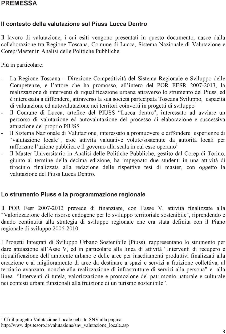 Più in particolare: - La Regione Toscana Direzione Competitività del Sistema Regionale e Sviluppo delle Competenze, è l attore che ha promosso, all intero del POR FESR 2007-2013, la realizzazione di