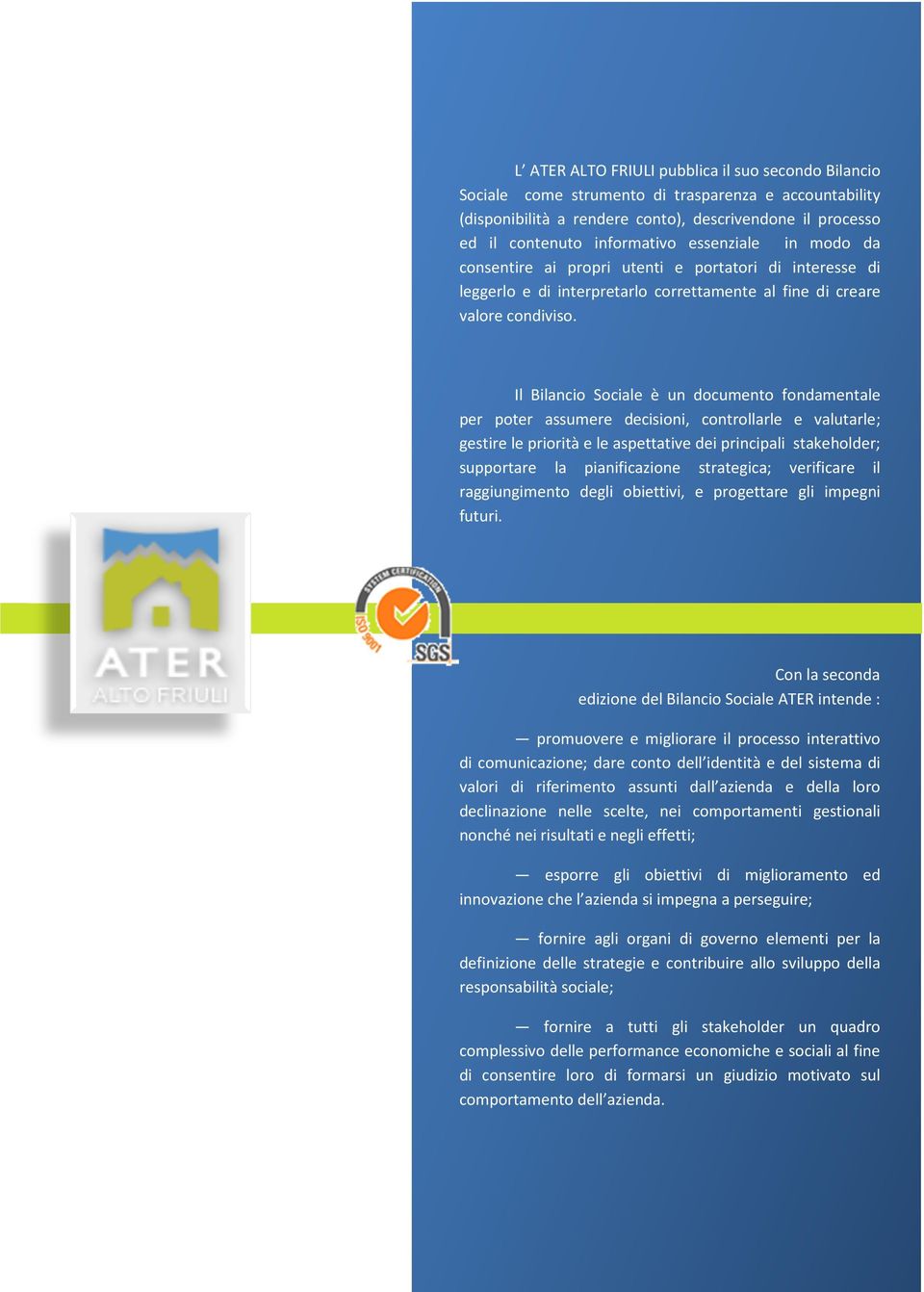 Il Bilancio Sociale è un documento fondamentale per poter assumere decisioni, controllarle e valutarle; gestire le priorità e le aspettative dei principali stakeholder; supportare la pianificazione