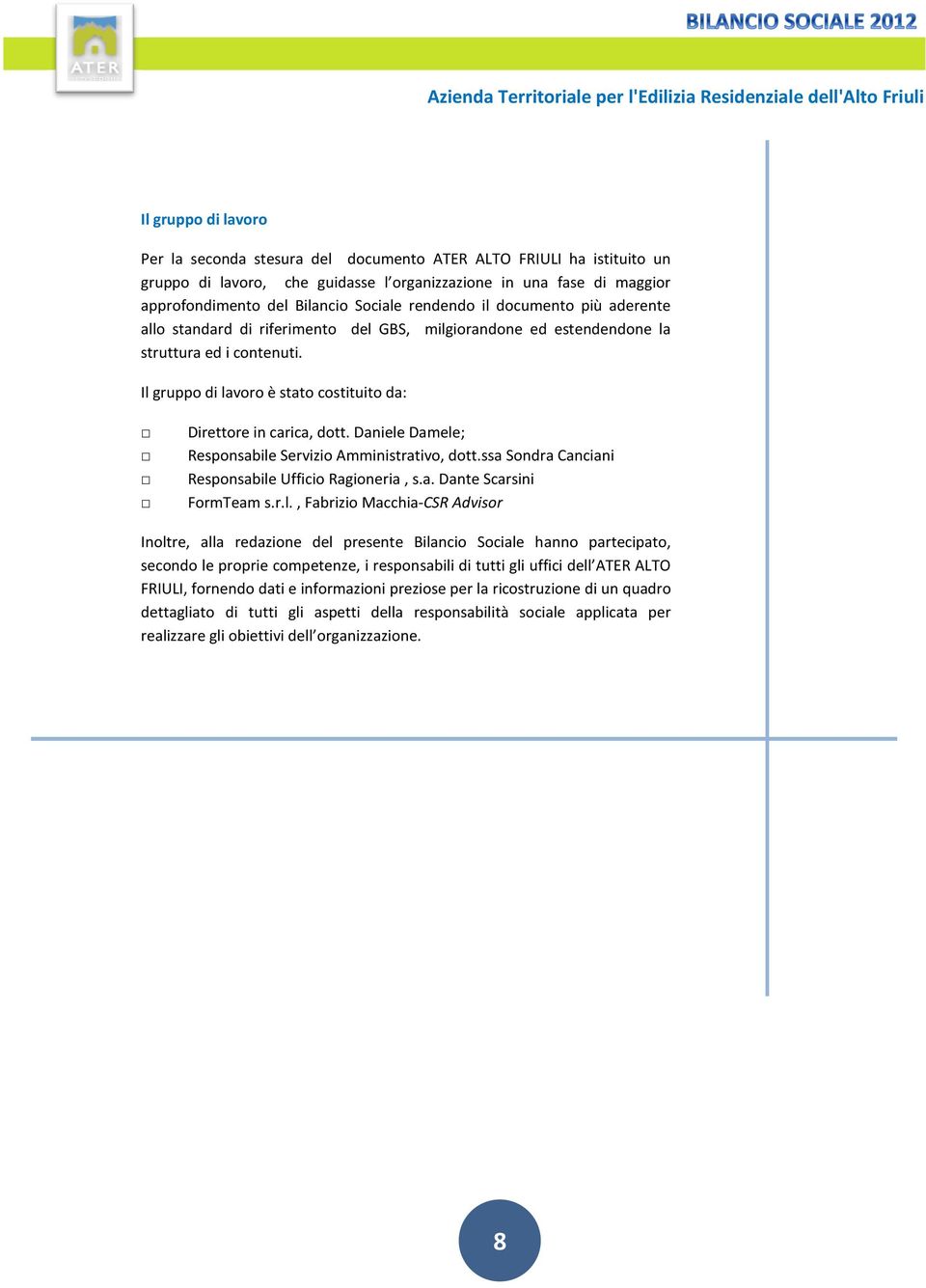 contenuti. Il gruppo di lavoro è stato costituito da: Direttore in carica, dott. Daniele Damele; Responsabile Servizio Amministrativo, dott.ssa Sondra Canciani Responsabile Ufficio Ragioneria, s.a. Dante Scarsini FormTeam s.