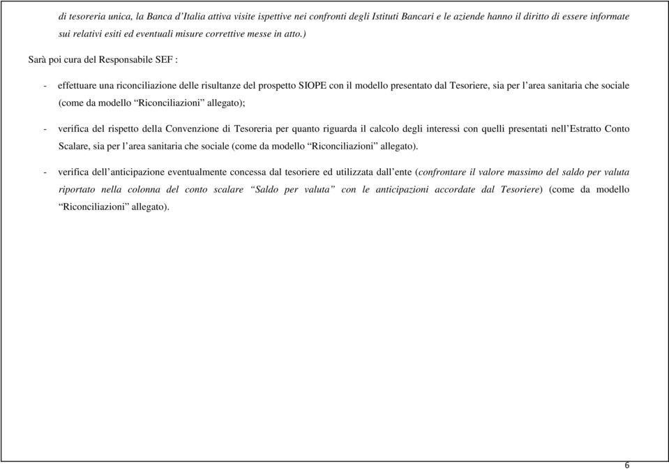 ) Sarà poi cura del Responsabile SEF : - effettuare una riconciliazione delle risultanze del prospetto SIOPE con il modello presentato dal Tesoriere, sia per l area sanitaria che sociale (come da