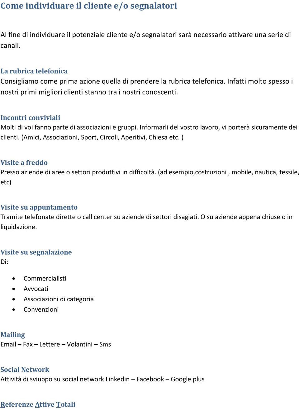 Incontri conviviali Molti di voi fanno parte di associazioni e gruppi. Informarli del vostro lavoro, vi porterà sicuramente dei clienti. (Amici, Associazioni, Sport, Circoli, Aperitivi, Chiesa etc.