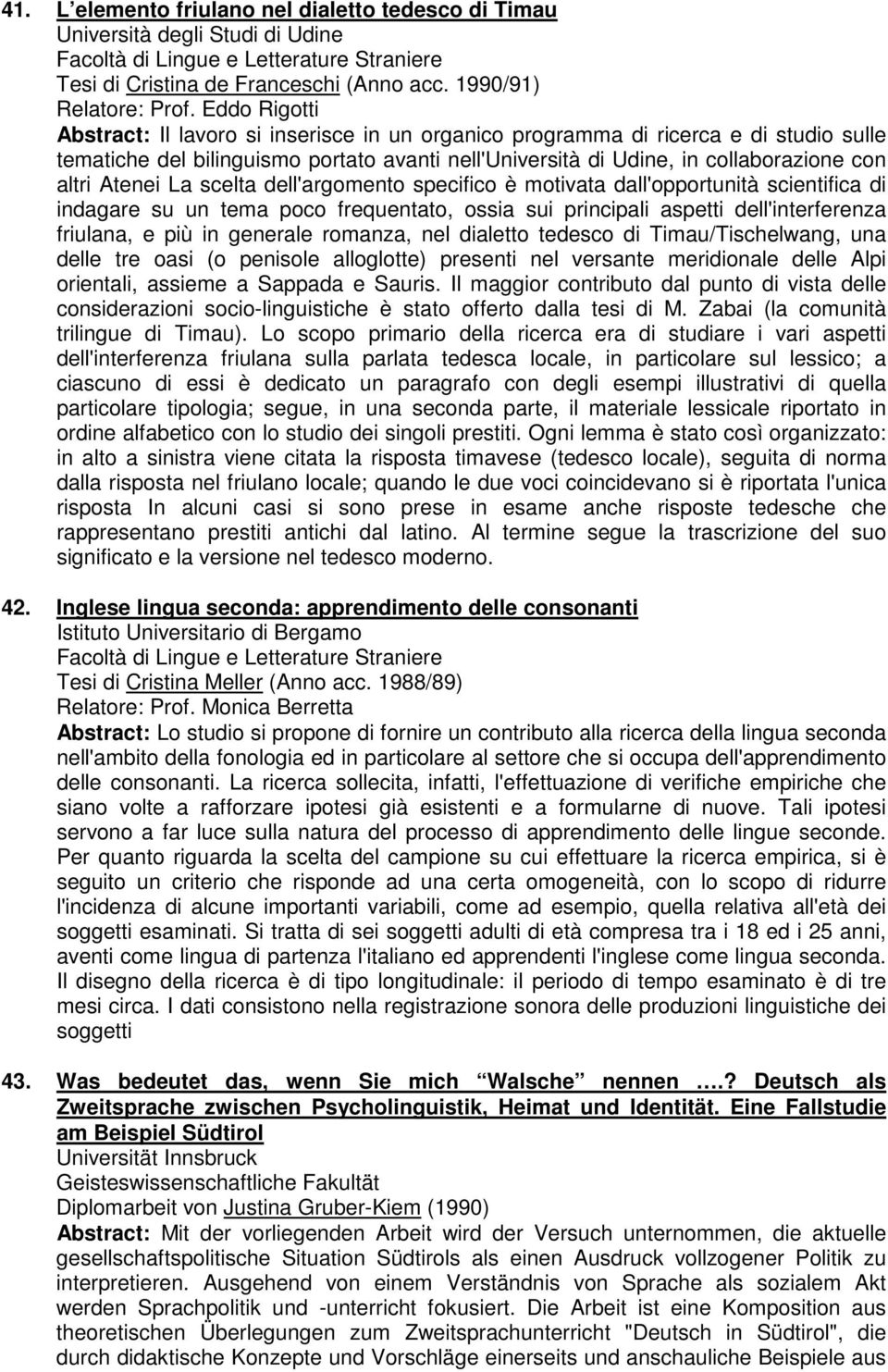 Atenei La scelta dell'argomento specifico è motivata dall'opportunità scientifica di indagare su un tema poco frequentato, ossia sui principali aspetti dell'interferenza friulana, e più in generale