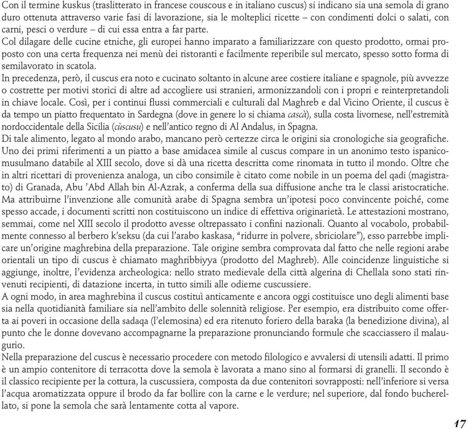 Col dilagare delle cucine etniche, gli europei hanno imparato a familiarizzare con questo prodotto, ormai proposto con una certa frequenza nei menù dei ristoranti e facilmente reperibile sul mercato,