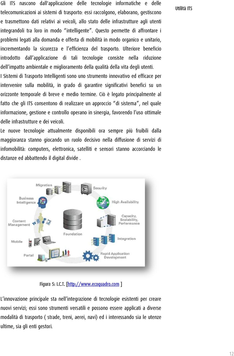 Questo permette di affrontare i problemi legati alla domanda e offerta di mobilità in modo organico e unitario, incrementando la sicurezza e l efficienza del trasporto.