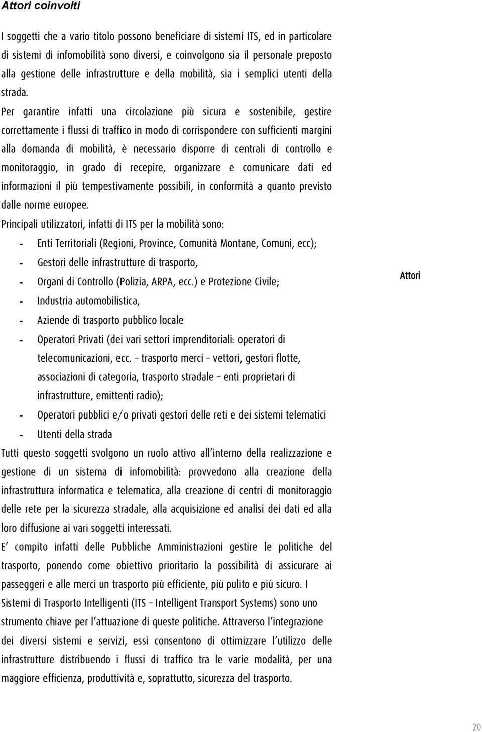 Per garantire infatti una circolazione più sicura e sostenibile, gestire correttamente i flussi di traffico in modo di corrispondere con sufficienti margini alla domanda di mobilità, è necessario