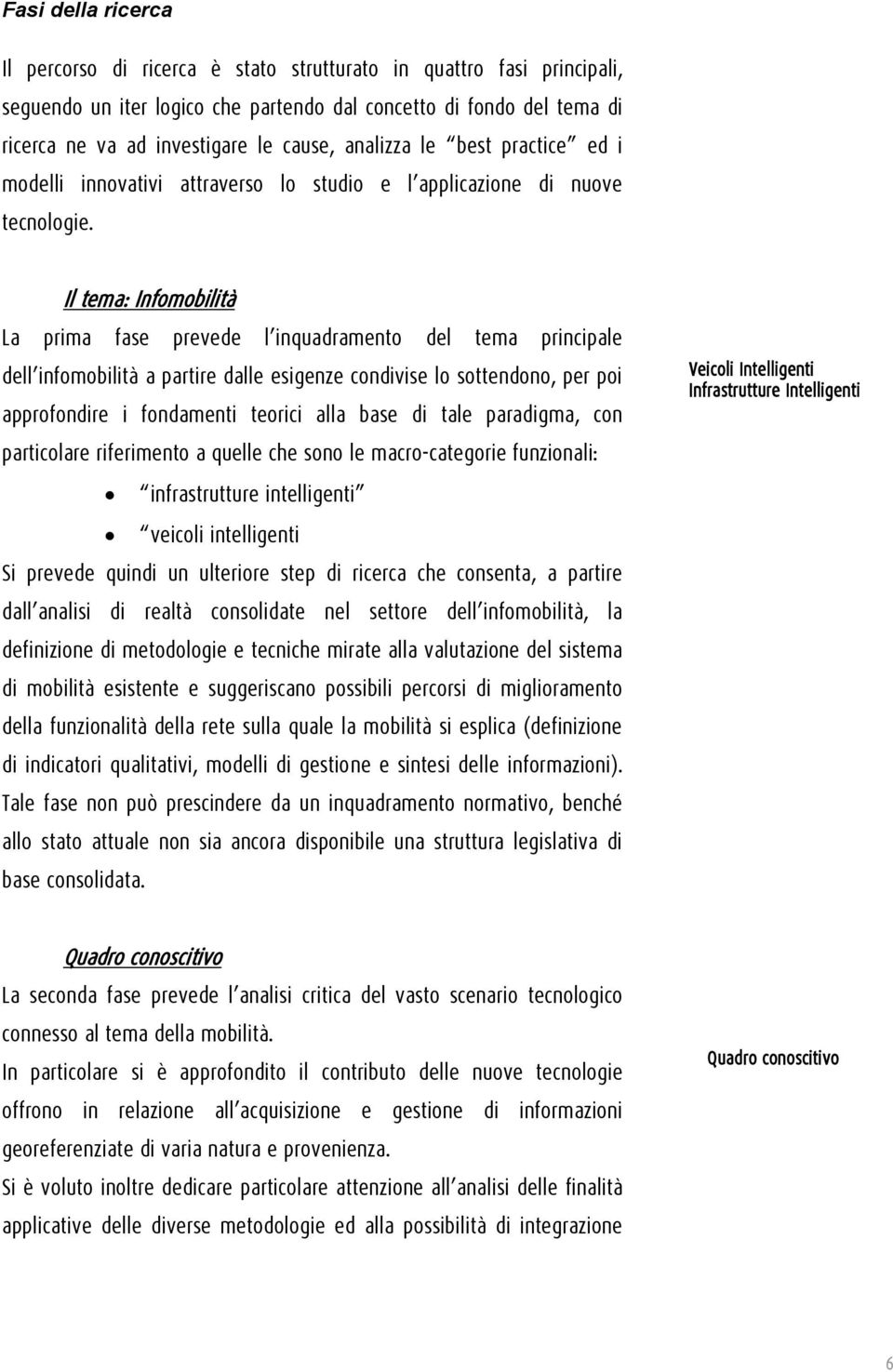 Il tema: Infomobilità La prima fase prevede l inquadramento del tema principale dell infomobilità a partire dalle esigenze condivise lo sottendono, per poi approfondire i fondamenti teorici alla base