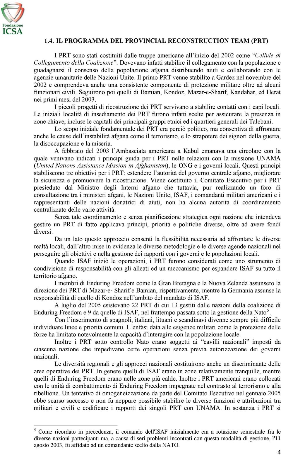 Il primo PRT venne stabilito a Gardez nel novembre del 2002 e comprendeva anche una consistente componente di protezione militare oltre ad alcuni funzionari civili.