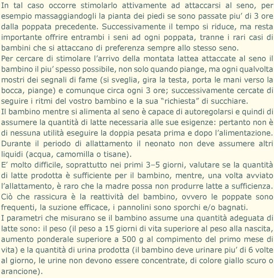 Per cercare di stimolare l arrivo della montata lattea attaccate al seno il bambino il piu spesso possibile, non solo quando piange, ma ogni qualvolta mostri dei segnali di fame (si sveglia, gira la