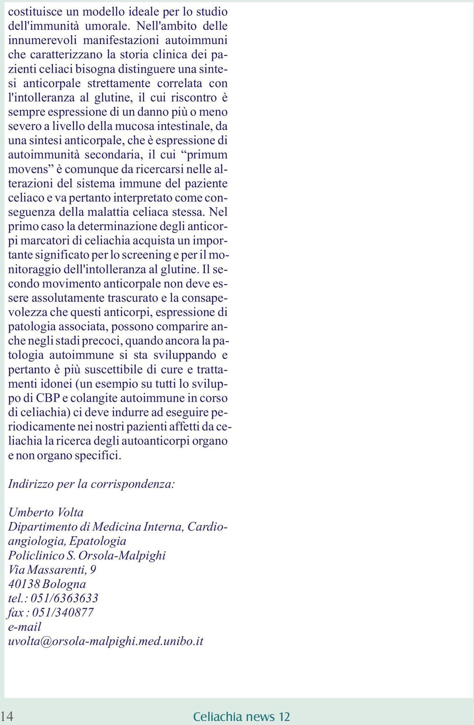 l'intolleranza al glutine, il cui riscontro è sempre espressione di un danno più o meno severo a livello della mucosa intestinale, da una sintesi anticorpale, che è espressione di autoimmunità