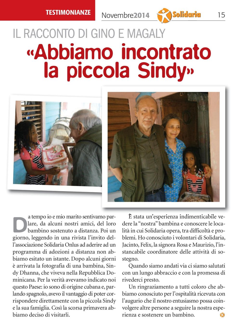 Dopo alcuni giorni è arrivata la fotografia di una bambina, Sindy Dhanna, che viveva nella Repubblica Dominicana.