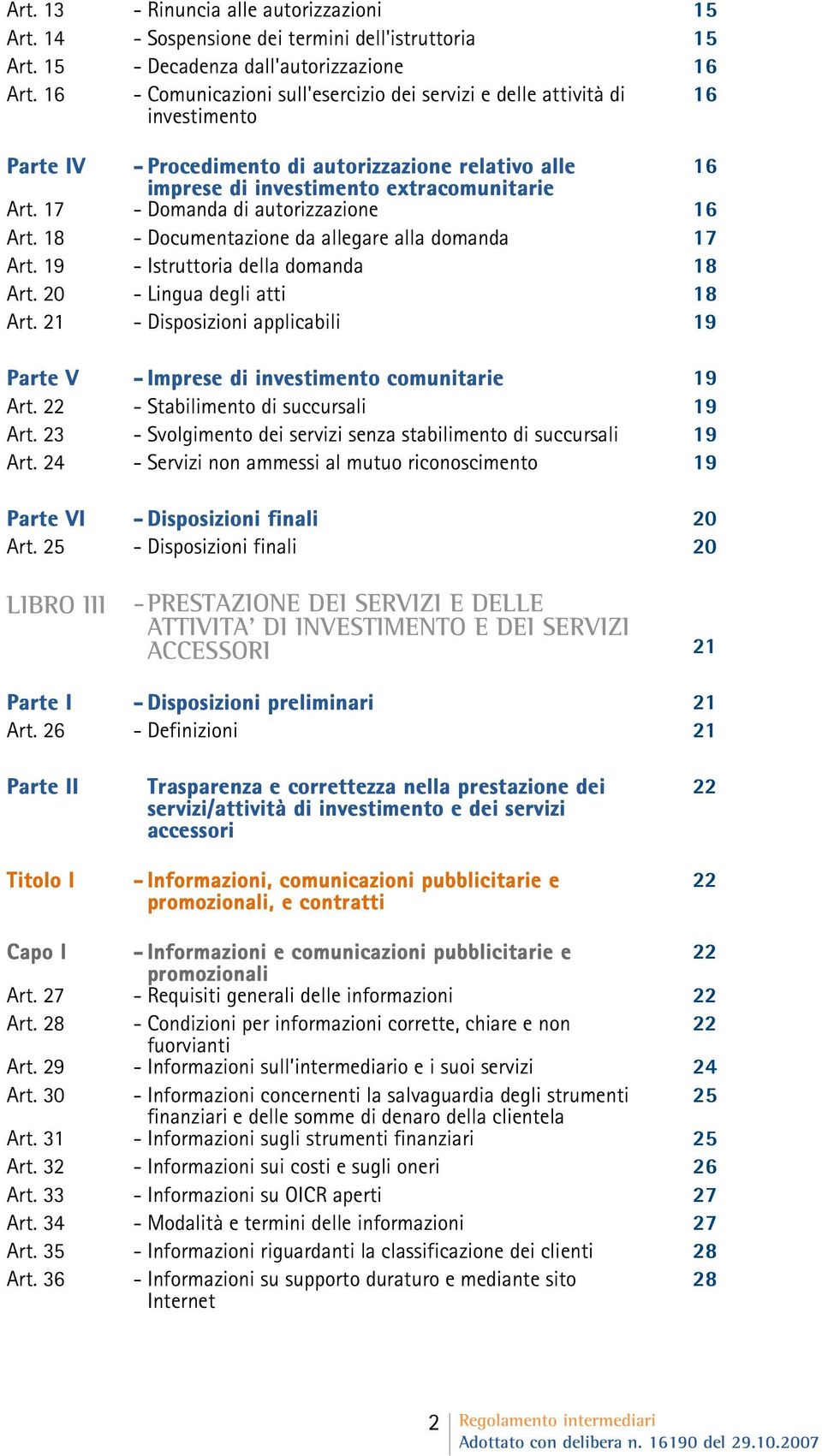 17 - Domanda di autorizzazione 16 Art. 18 - Documentazione da allegare alla domanda 17 Art. 19 - Istruttoria della domanda 18 Art. 20 - Lingua degli atti 18 Art.