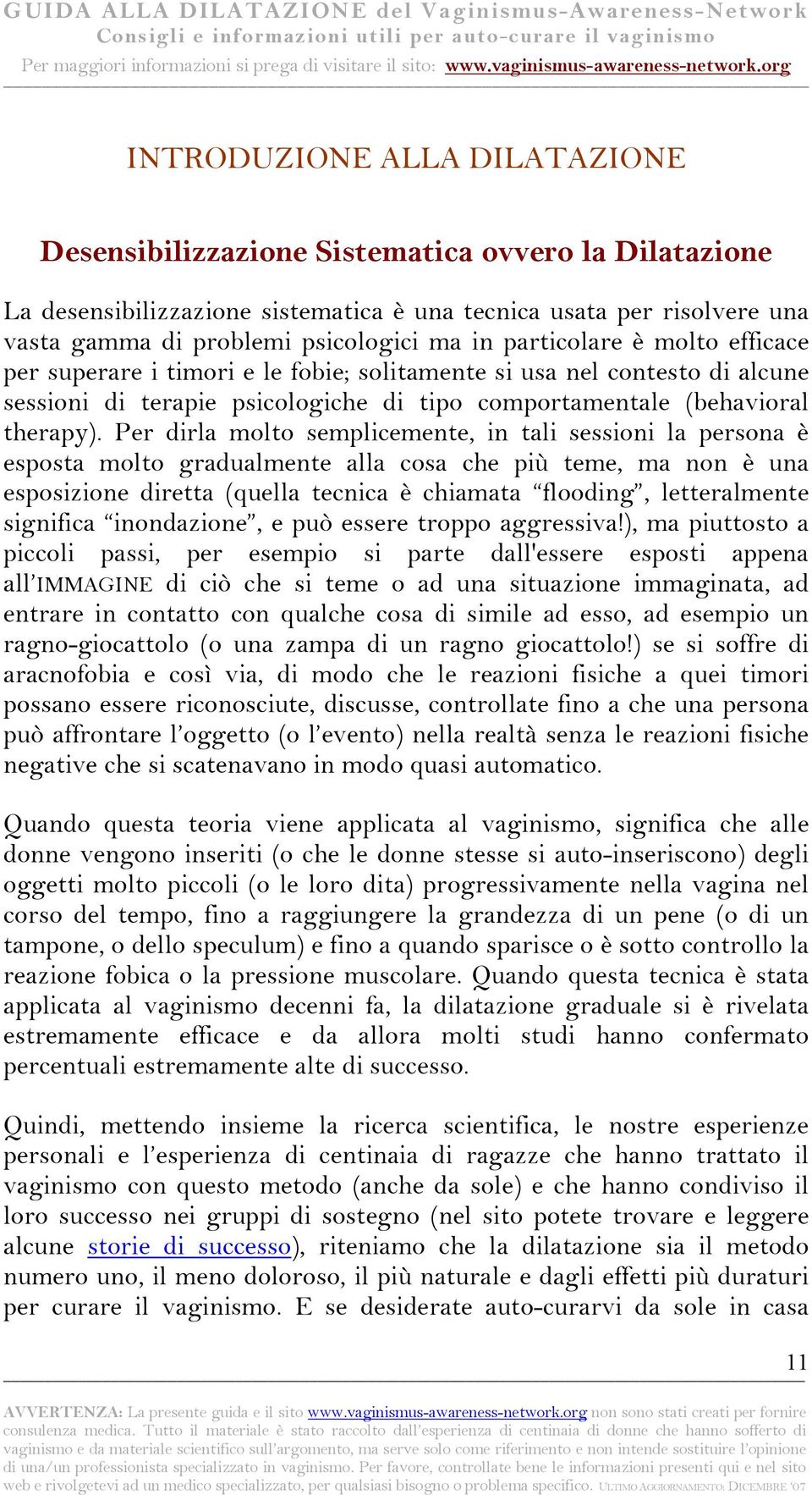 Per dirla molto semplicemente, in tali sessioni la persona è esposta molto gradualmente alla cosa che più teme, ma non è una esposizione diretta (quella tecnica è chiamata flooding, letteralmente