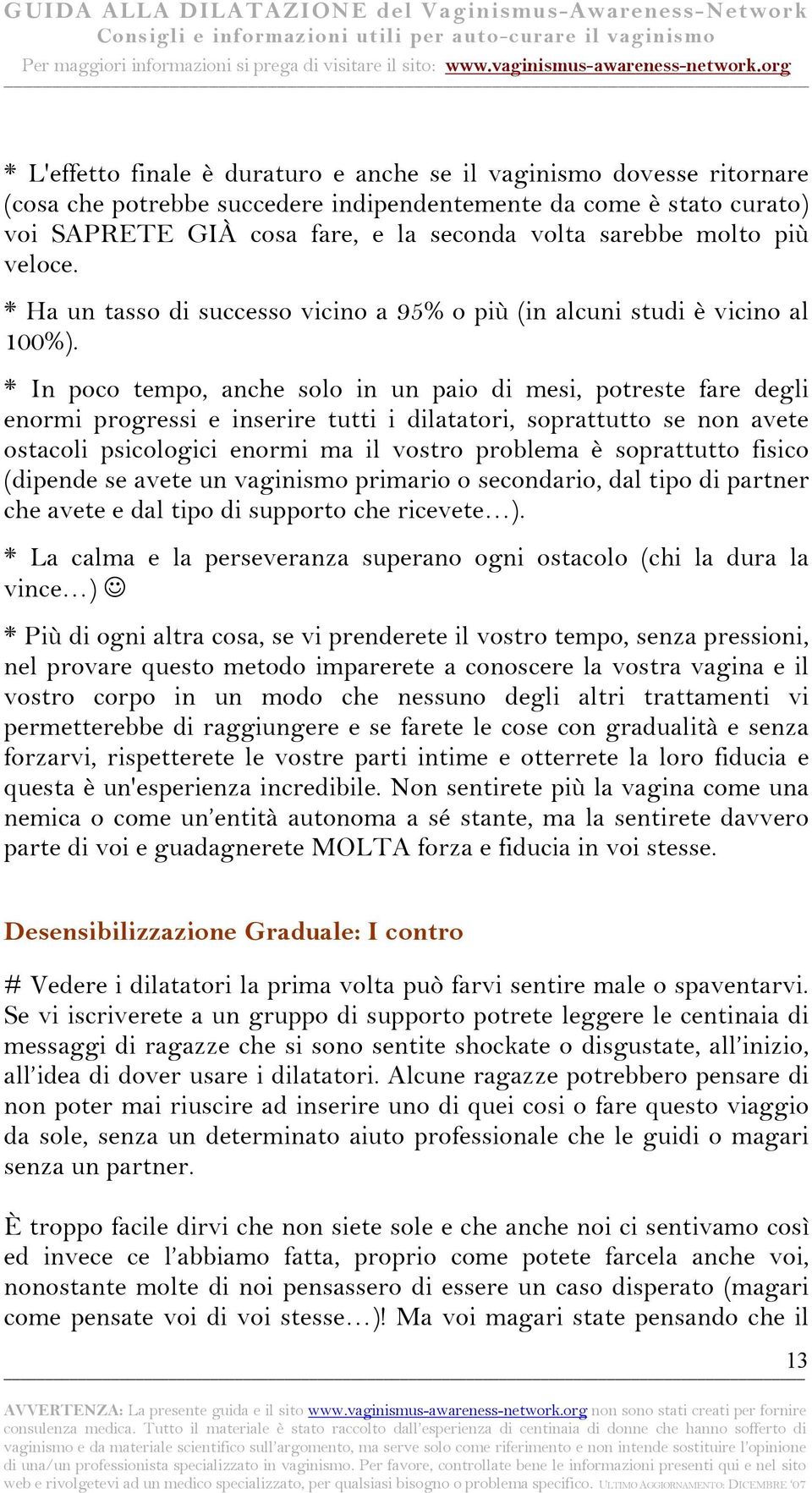 * In poco tempo, anche solo in un paio di mesi, potreste fare degli enormi progressi e inserire tutti i dilatatori, soprattutto se non avete ostacoli psicologici enormi ma il vostro problema è