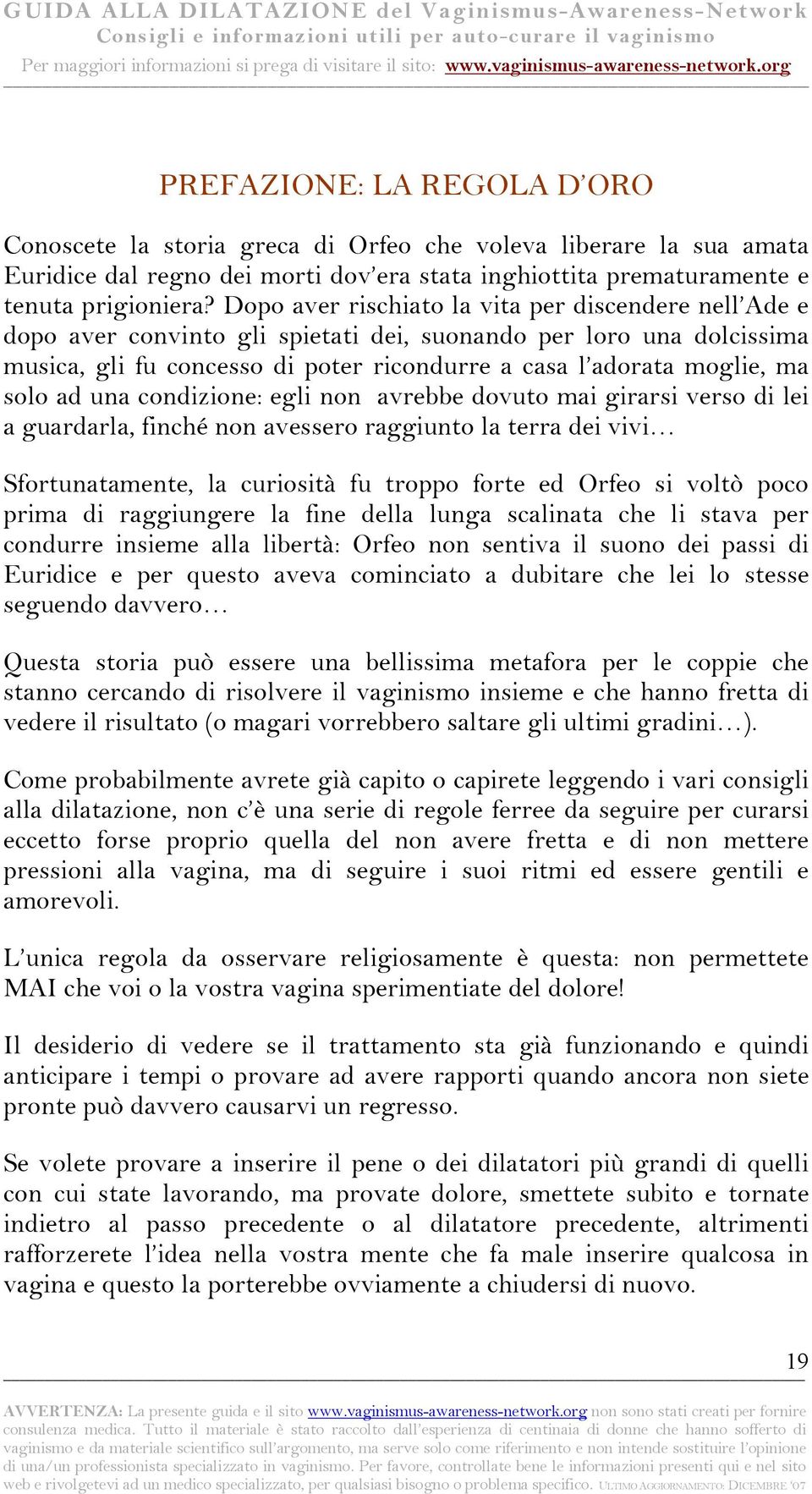 solo ad una condizione: egli non avrebbe dovuto mai girarsi verso di lei a guardarla, finché non avessero raggiunto la terra dei vivi Sfortunatamente, la curiosità fu troppo forte ed Orfeo si voltò