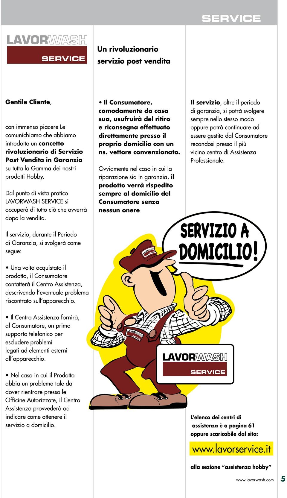 Il Consumatore, comodamente da casa sua, usufruirà del ritiro e riconsegna effettuato direttamente presso il proprio domicilio con un ns. vettore convenzionato.