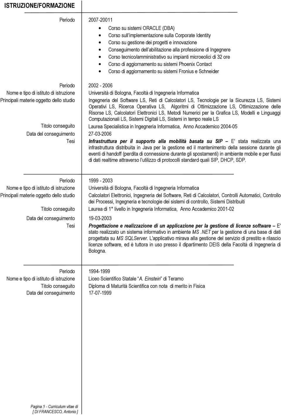 Periodo 2002-2006 Nome e tipo di istituto di istruzione Università di Bologna, Facoltà di Ingegneria Informatica Principali materie oggetto dello studio Ingegneria del Software LS, Reti di