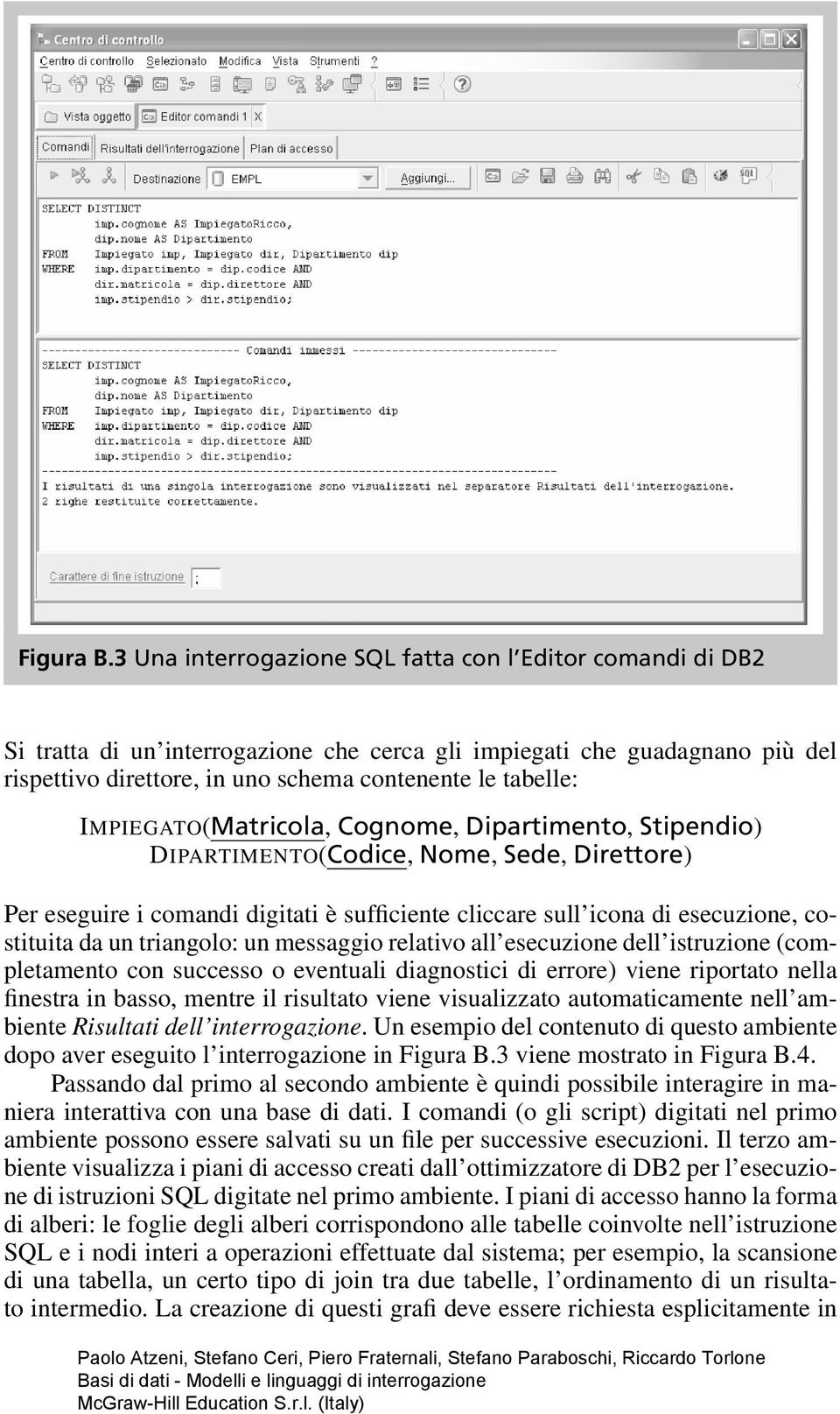 IMPIEGATO(Matricola, Cognome, Dipartimento, Stipendio) DIPARTIMENTO(Codice, Nome, Sede, Direttore) Per eseguire i comandi digitati è sufficiente cliccare sull icona di esecuzione, costituita da un