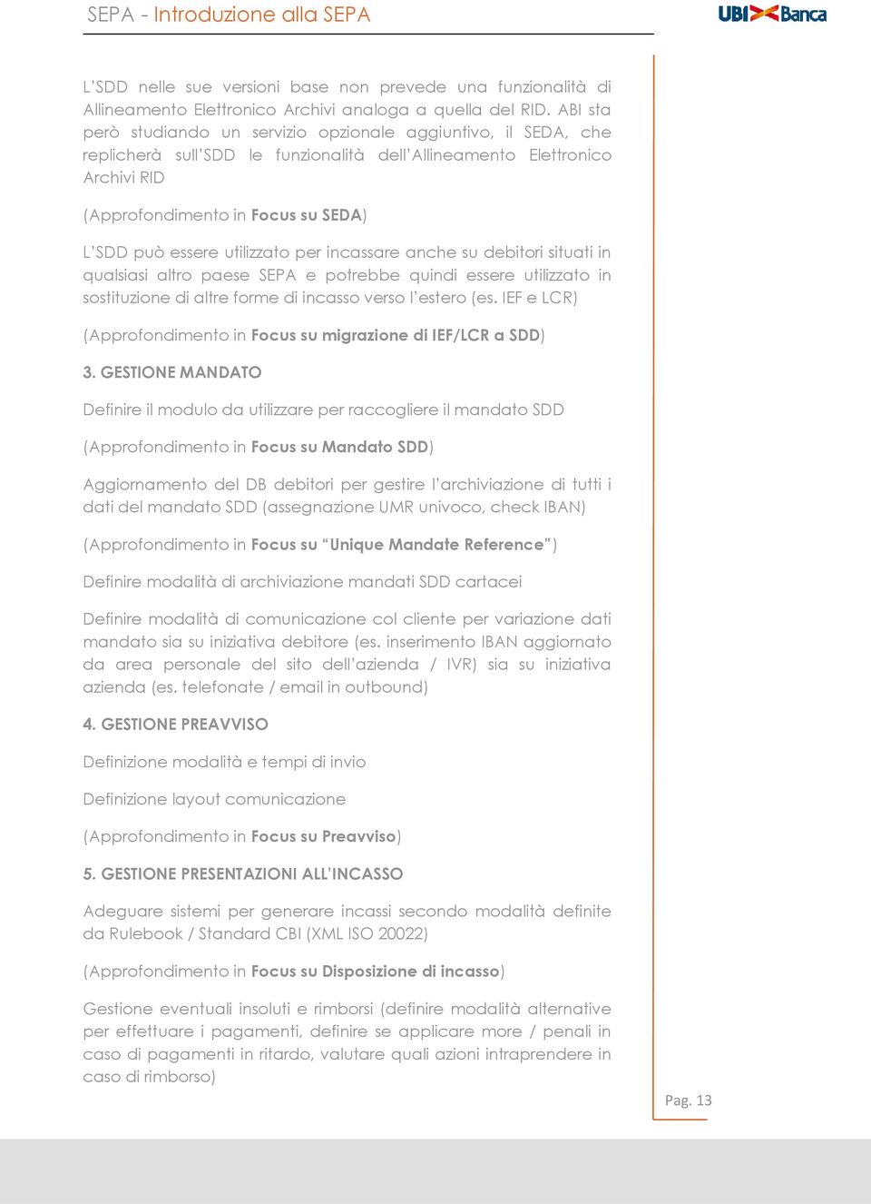 utilizzato per incassare anche su debitori situati in qualsiasi altro paese SEPA e potrebbe quindi essere utilizzato in sostituzione di altre forme di incasso verso l estero (es.