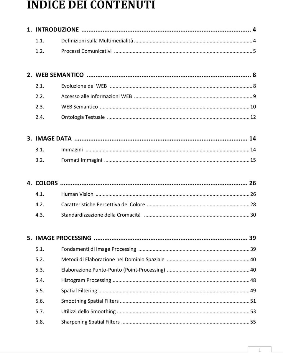 .. 28 4.3. Standardizzazione della Cromacità... 30 5. IMAGE PROCESSING... 39 5.1. Fondamenti di Image Processing... 39 5.2. Metodi di Elaborazione nel Dominio Spaziale... 40 5.3. Elaborazione Punto-Punto (Point-Processing).