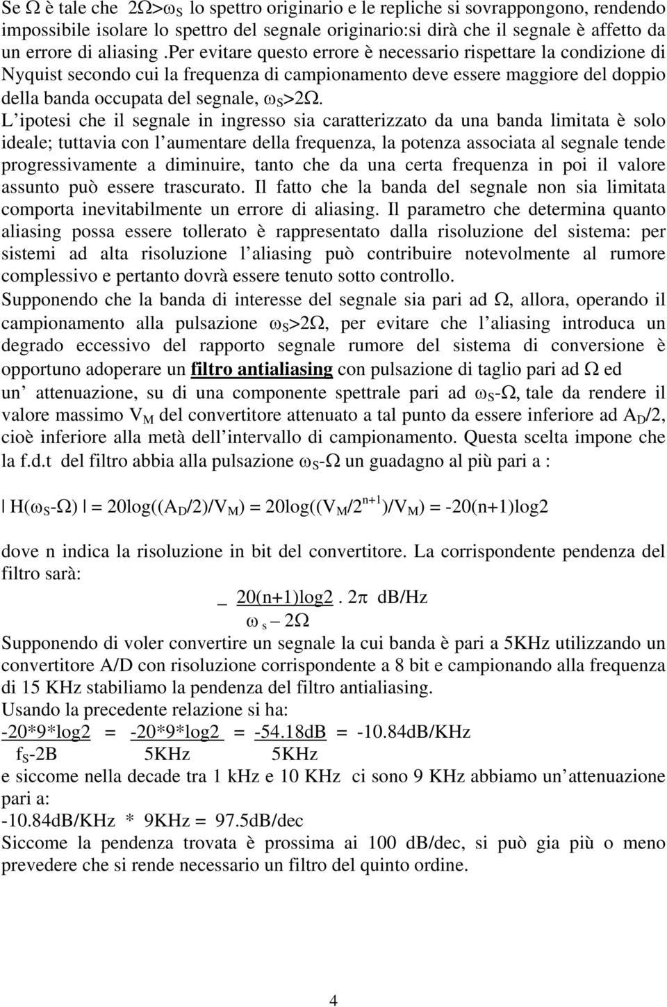 L ipotesi che il segnale in ingresso sia caratterizzato da una banda limitata è solo ideale; tuttavia con l aumentare della frequenza, la potenza associata al segnale tende progressivamente a