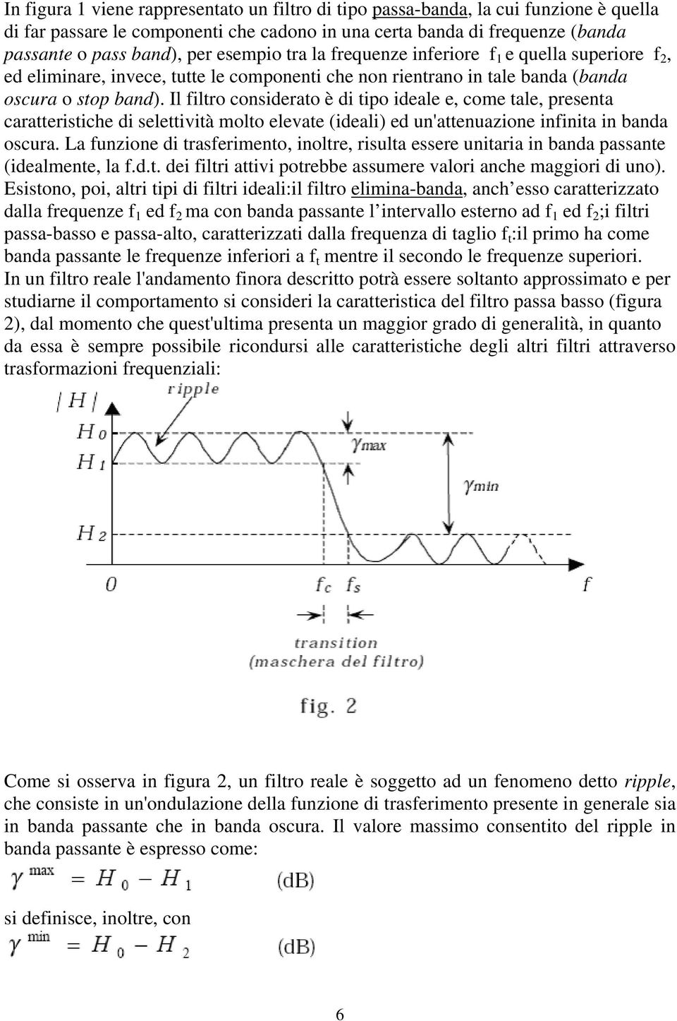 Il filtro considerato è di tipo ideale e, come tale, presenta caratteristiche di selettività molto elevate (ideali) ed un'attenuazione infinita in banda oscura.