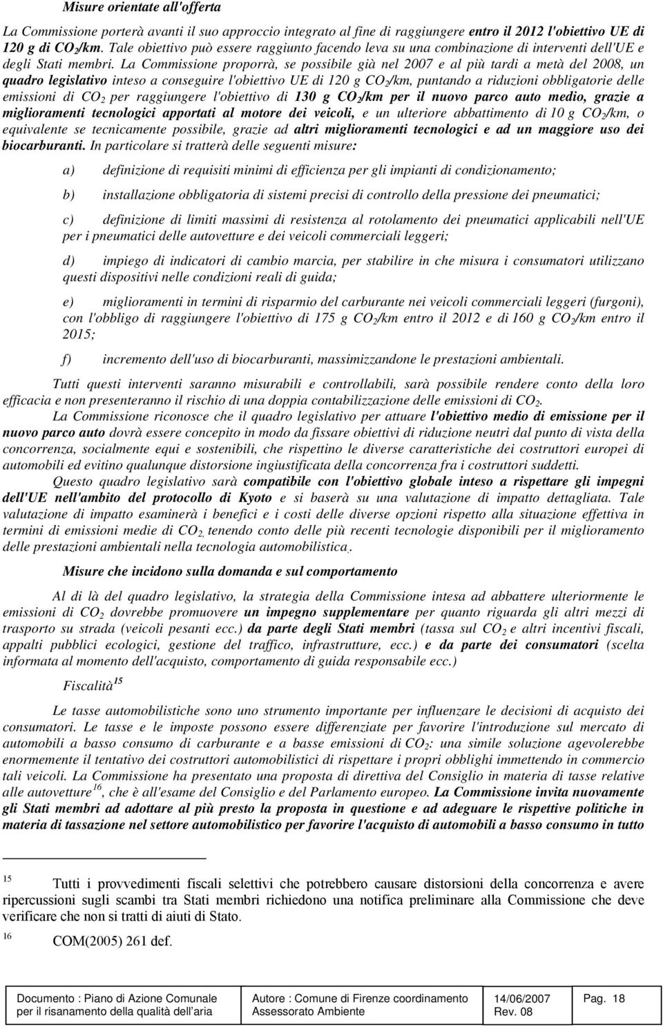 La Commissione proporrà, se possibile già nel 2007 e al più tardi a metà del 2008, un quadro legislativo inteso a conseguire l'obiettivo UE di 120 g CO 2 /km, puntando a riduzioni obbligatorie delle