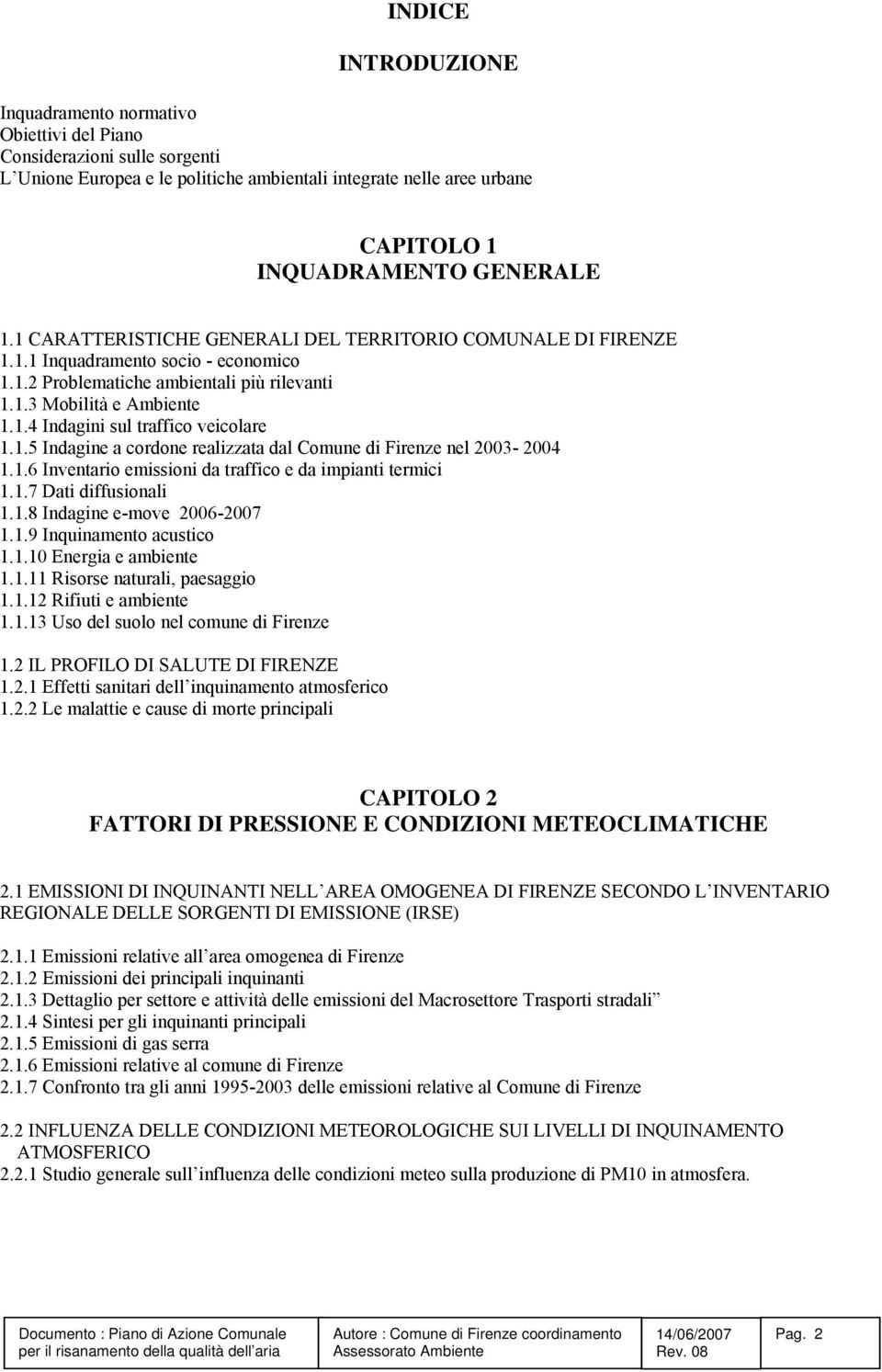 1.5 Indagine a cordone realizzata dal Comune di Firenze nel 2003-2004 1.1.6 Inventario emissioni da traffico e da impianti termici 1.1.7 Dati diffusionali 1.1.8 Indagine e-move 2006-2007 1.1.9 Inquinamento acustico 1.