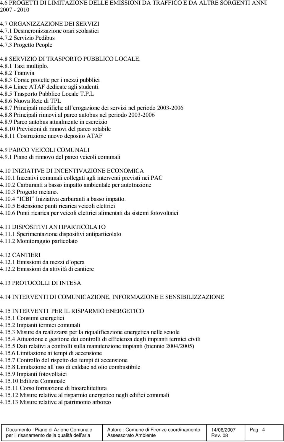 8.6 Nuova Rete di TPL 4.8.7 Principali modifiche all erogazione dei servizi nel periodo 2003-2006 4.8.8 Principali rinnovi al parco autobus nel periodo 2003-2006 4.8.9 Parco autobus attualmente in esercizio 4.