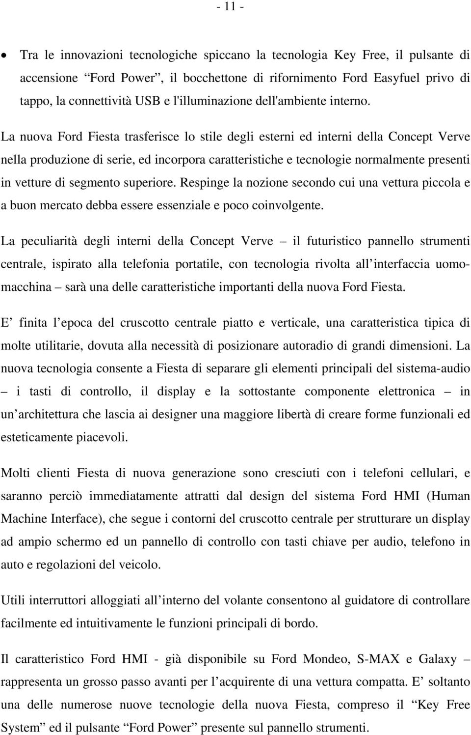 La nuova Ford Fiesta trasferisce lo stile degli esterni ed interni della Concept Verve nella produzione di serie, ed incorpora caratteristiche e tecnologie normalmente presenti in vetture di segmento