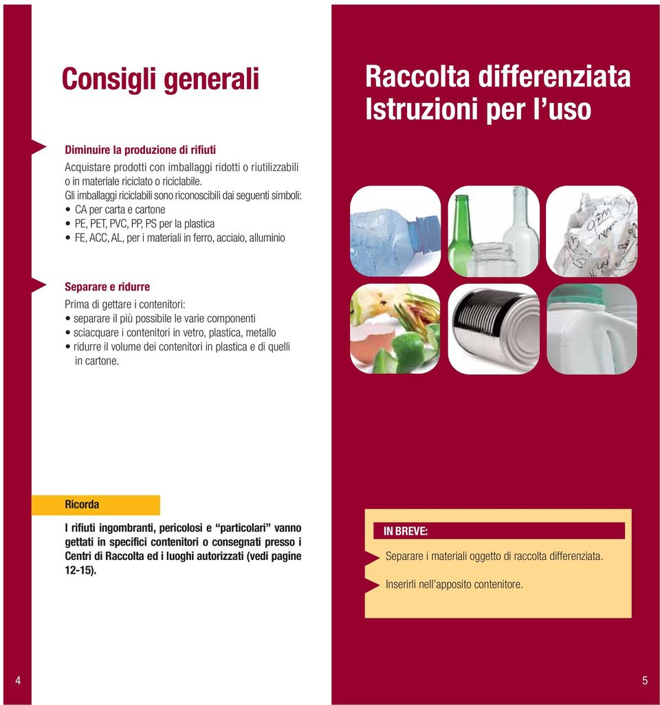 ridurre Prima di gettare i contenitori: separare il più possibile le varie componenti sciacquare i contenitori in vetro, plastica, metallo ridurre il volume dei contenitori in plastica e di quelli in