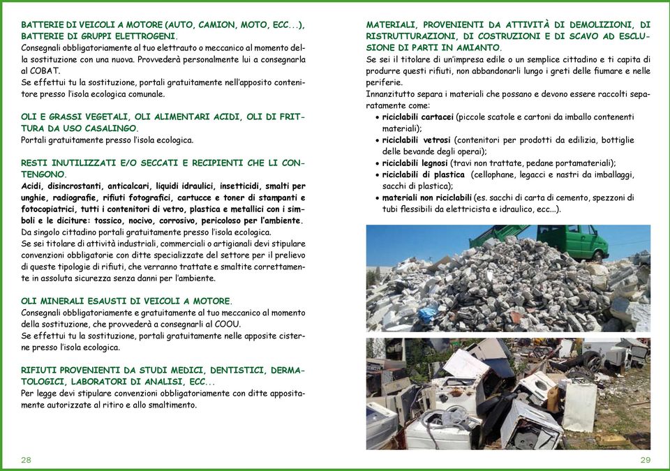 OLI E GRASSI VEGETALI, OLI ALIMENTARI ACIDI, OLI DI FRIT- TURA DA USO CASALINGO. Portali gratuitamente presso l isola ecologica. RESTI INUTILIZZATI E/O SECCATI E RECIPIENTI CHE LI CON- TENGONO.