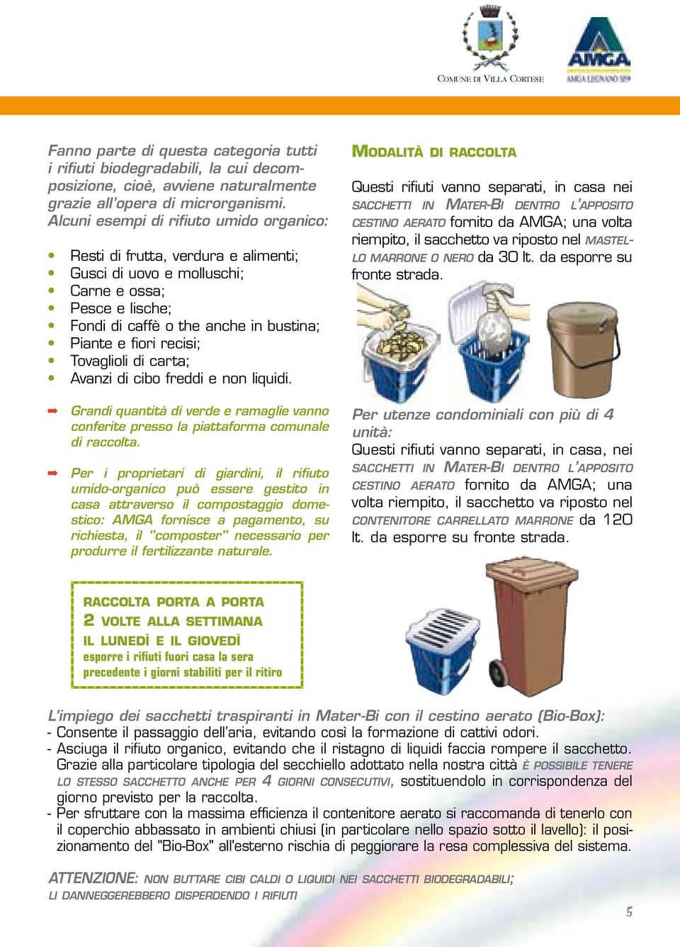 Tovaglioli di carta; Avanzi di cibo freddi e non liquidi. Grandi quantità di verde e ramaglie vanno conferite presso la piattaforma comunale di raccolta.