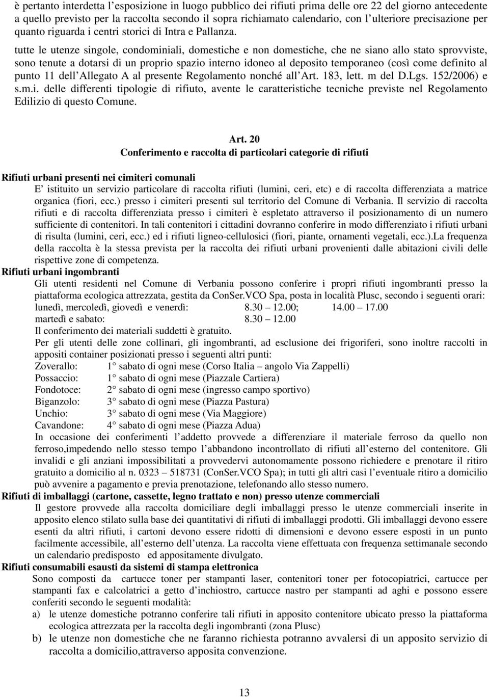 tutte le utenze singole, condominiali, domestiche e non domestiche, che ne siano allo stato sprovviste, sono tenute a dotarsi di un proprio spazio interno idoneo al deposito temporaneo (così come