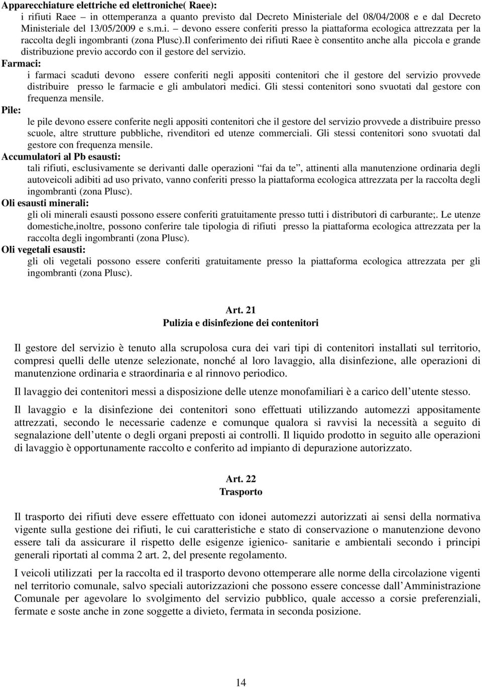 Farmaci: i farmaci scaduti devono essere conferiti negli appositi contenitori che il gestore del servizio provvede distribuire presso le farmacie e gli ambulatori medici.