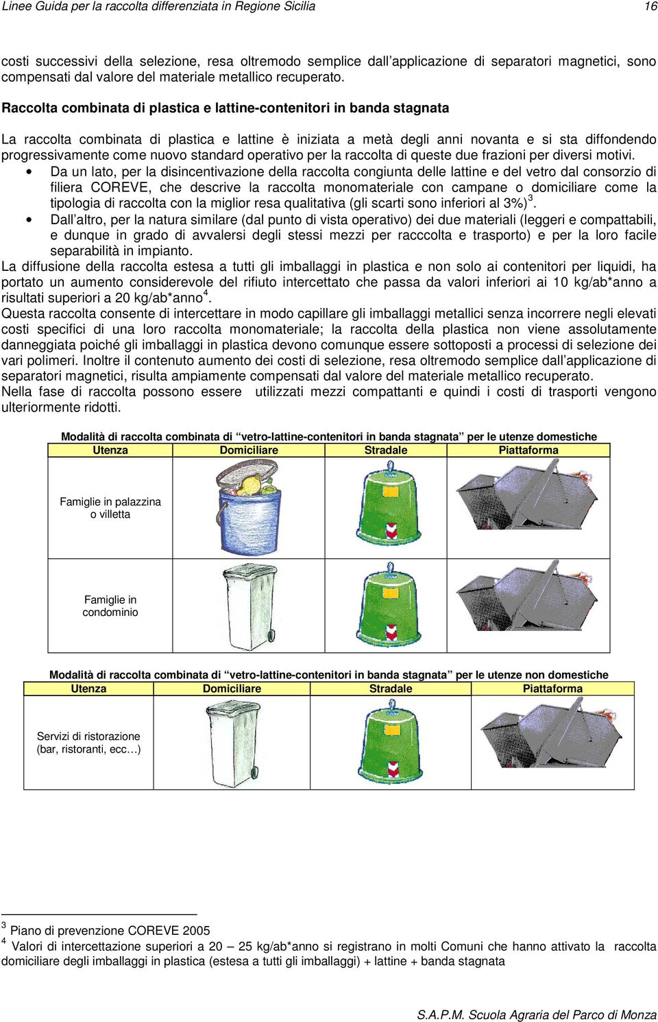 Raccolta combinata di plastica e lattine-contenitori in banda stagnata La raccolta combinata di plastica e lattine è iniziata a metà degli anni novanta e si sta diffondendo progressivamente come