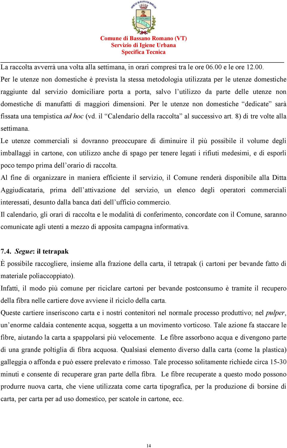 Per le utenze non domestiche è prevista la stessa metodologia utilizzata per le utenze domestiche raggiunte dal servizio domiciliare porta a porta, salvo l utilizzo da parte delle utenze non