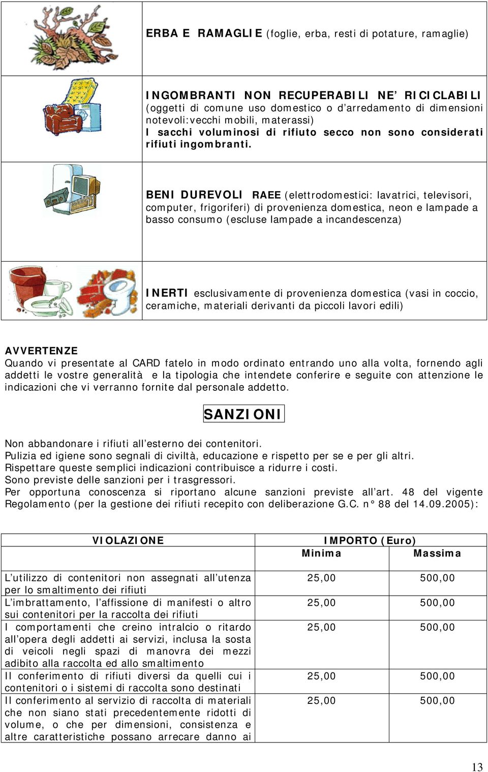 BENI DUREVOLI RAEE (elettrodomestici: lavatrici, televisori, computer, frigoriferi) di provenienza domestica, neon e lampade a basso consumo (escluse lampade a incandescenza) INERTI esclusivamente di