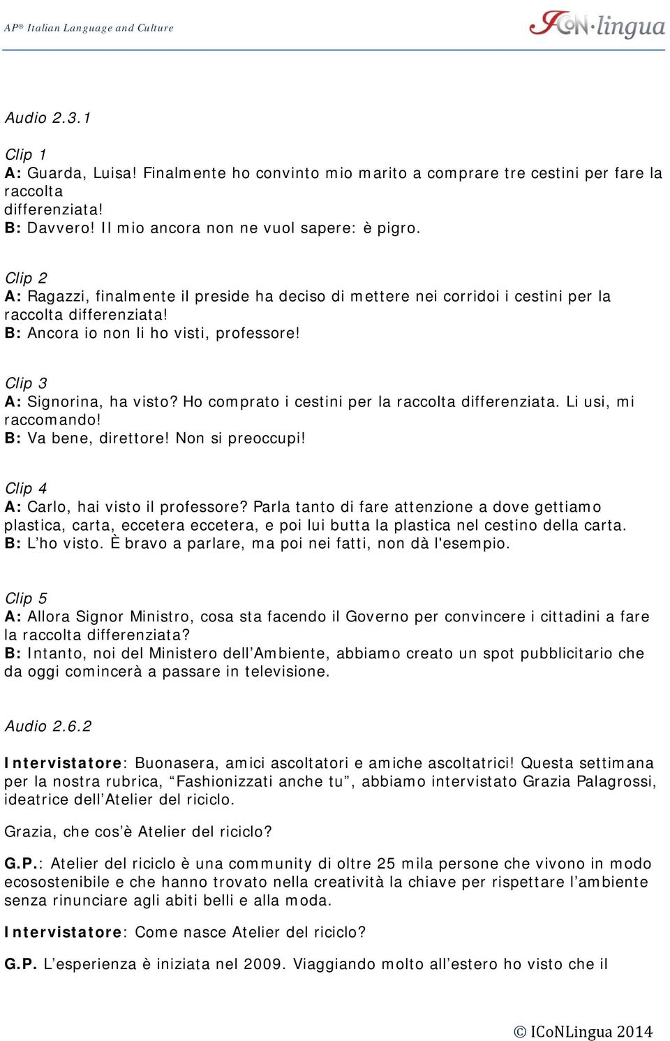 Ho comprato i cestini per la raccolta differenziata. Li usi, mi raccomando! B: Va bene, direttore! Non si preoccupi! Clip 4 A: Carlo, hai visto il professore?