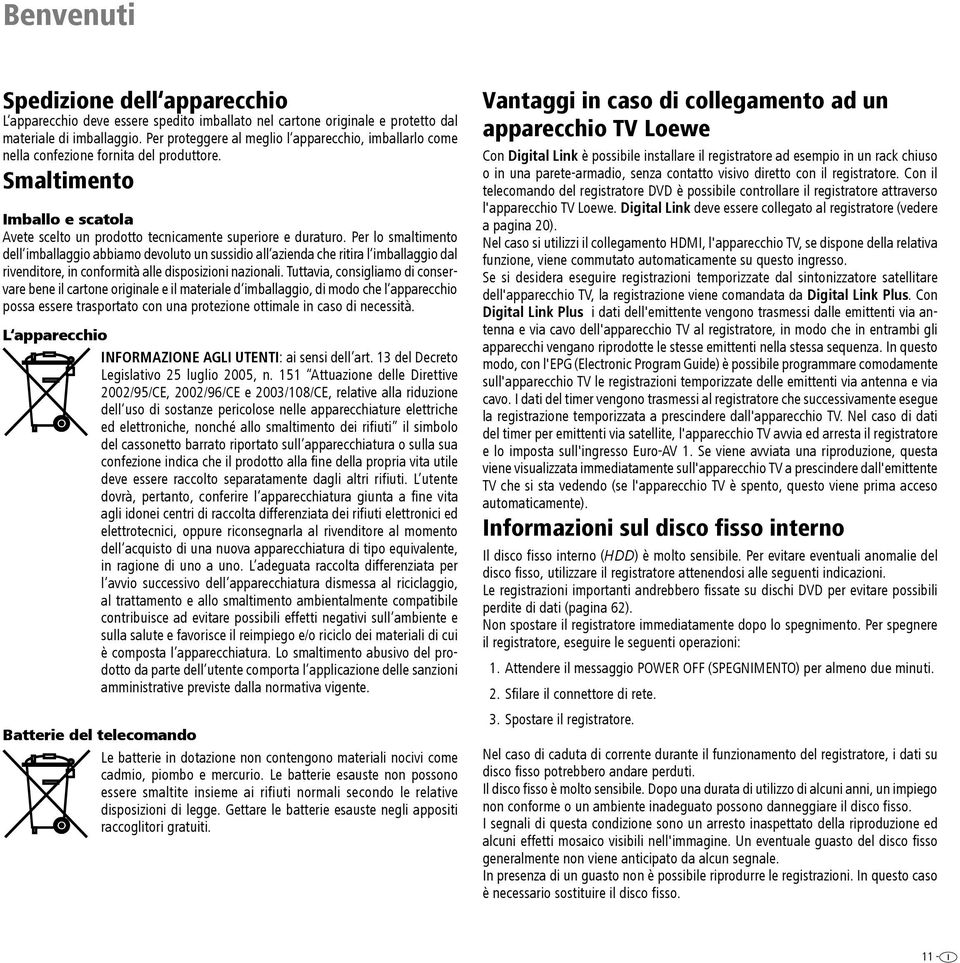 Per lo smaltimento dell imballaggio abbiamo devoluto un sussidio all azienda che ritira l imballaggio dal rivenditore, in conformità alle disposizioni nazionali.