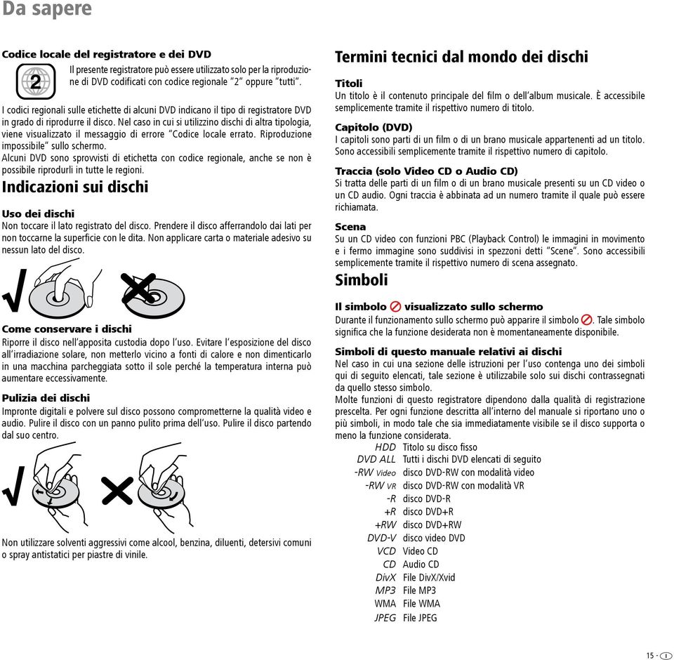 Nel caso in cui si utilizzino dischi di altra tipologia, viene visualizzato il messaggio di errore Codice locale errato. Riproduzione impossibile sullo schermo.