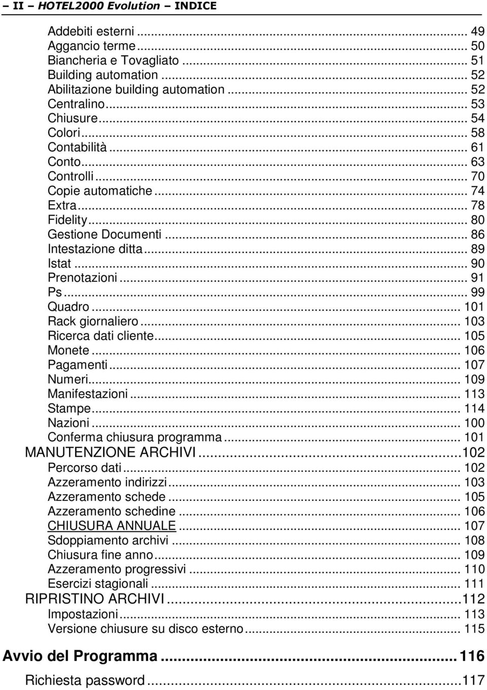 .. 99 Quadro... 101 Rack giornaliero... 103 Ricerca dati cliente... 105 Monete... 106 Pagamenti... 107 Numeri... 109 Manifestazioni... 113 Stampe... 114 Nazioni... 100 Conferma chiusura programma.