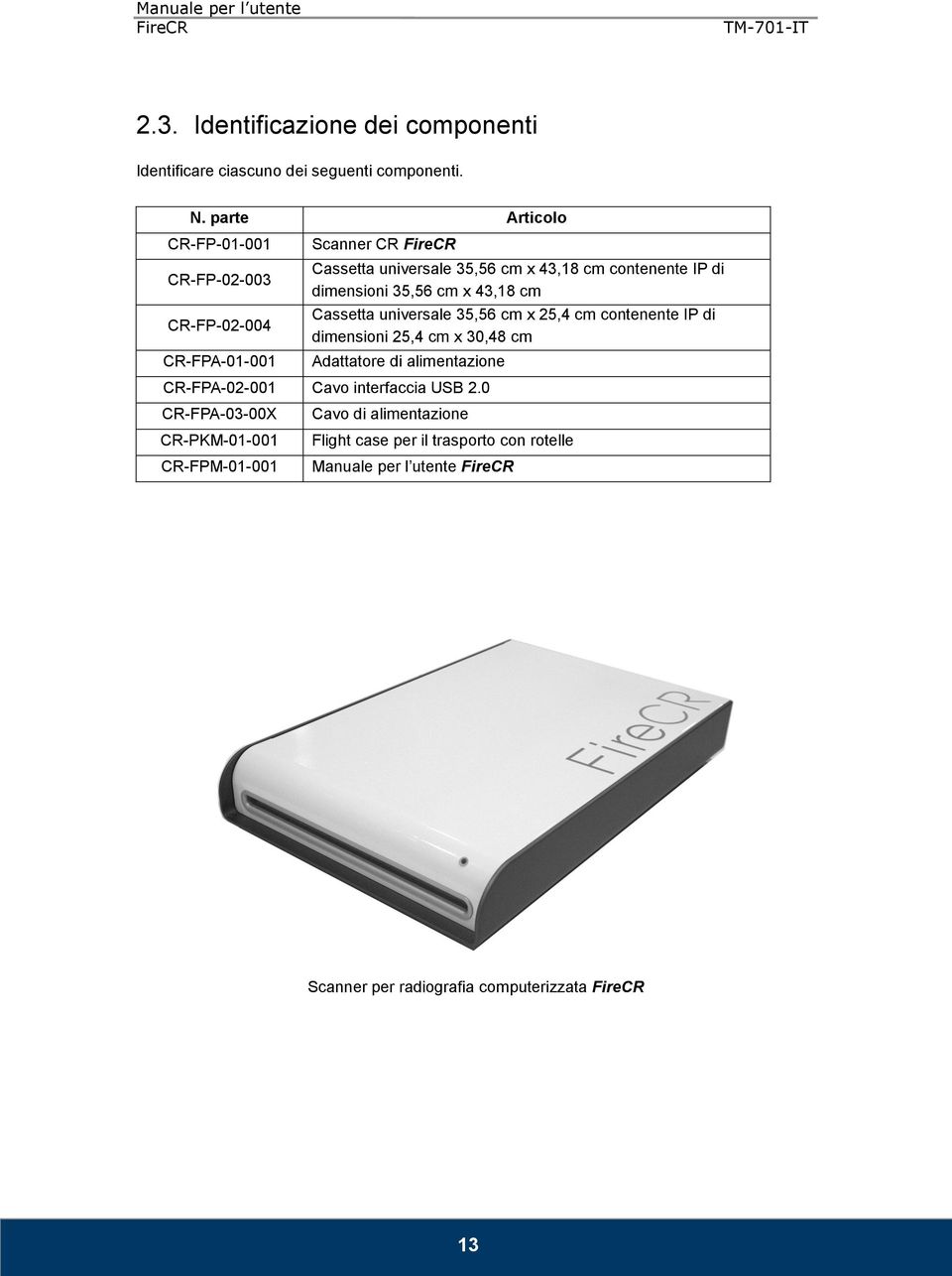 dimensioni 35,56 cm x 43,18 cm Cassetta universale 35,56 cm x 25,4 cm contenente IP di dimensioni 25,4 cm x 30,48 cm Adattatore di