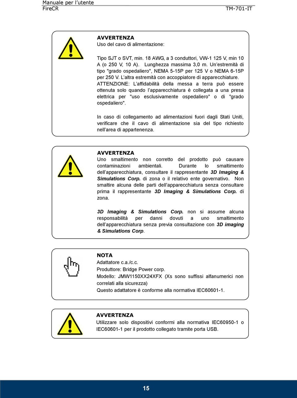 ATTENZIONE: L affidabilità della messa a terra può essere ottenuta solo quando l apparecchiatura è collegata a una presa elettrica per "uso esclusivamente ospedaliero" o di "grado ospedaliero".