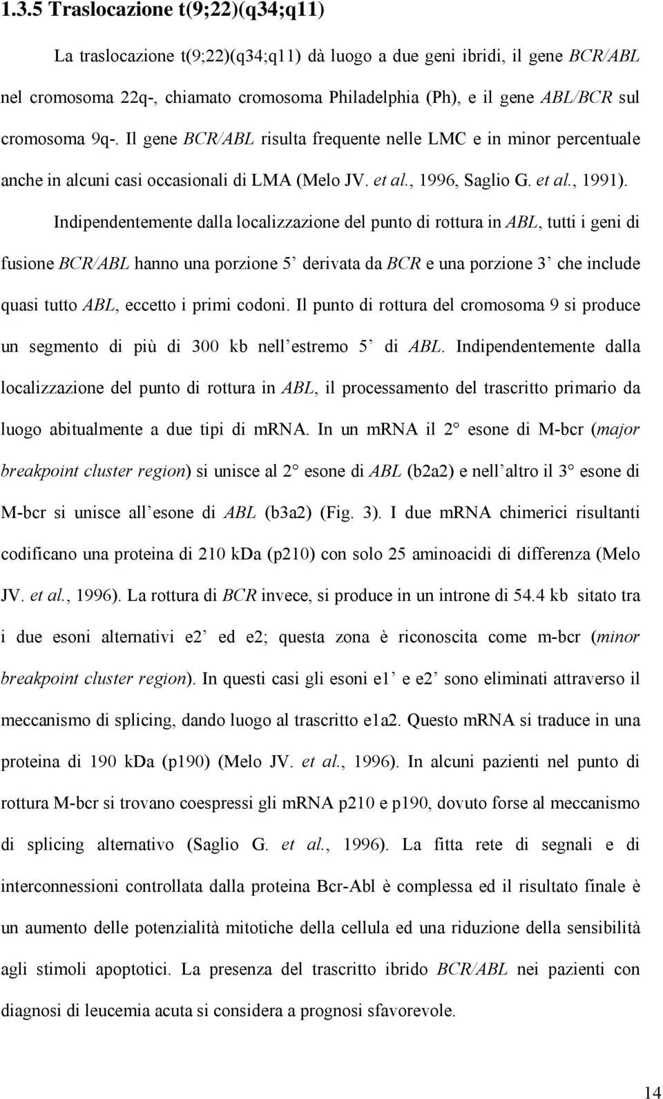 Indipendentemente dalla localizzazione del punto di rottura in ABL, tutti i geni di fusione BCR/ABL hanno una porzione 5 derivata da BCR e una porzione 3 che include quasi tutto ABL, eccetto i primi