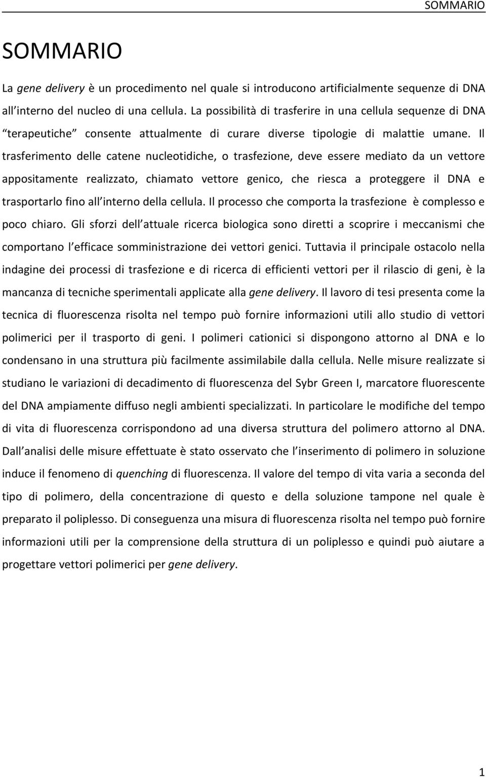 Il trasferimento delle catene nucleotidiche, o trasfezione, deve essere mediato da un vettore appositamente realizzato, chiamato vettore genico, che riesca a proteggere il DNA e trasportarlo fino all