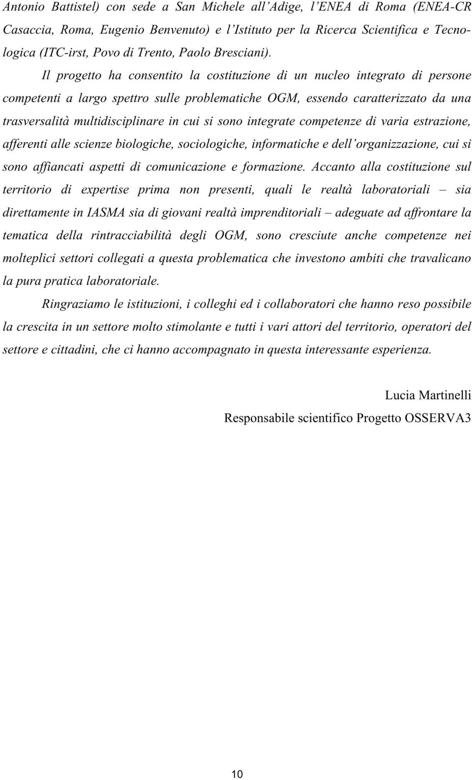 Il progetto ha consentito la costituzione di un nucleo integrato di persone competenti a largo spettro sulle problematiche OGM, essendo caratterizzato da una trasversalità multidisciplinare in cui si